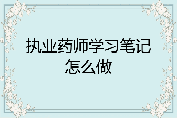 执业药师学习笔记怎么做