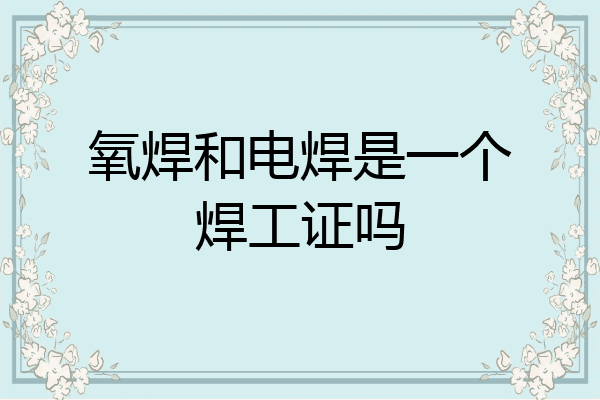氧焊和电焊是一个焊工证吗