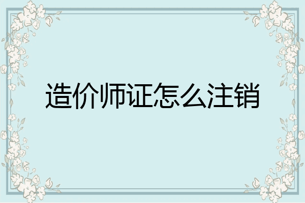 造价师证怎么注销
