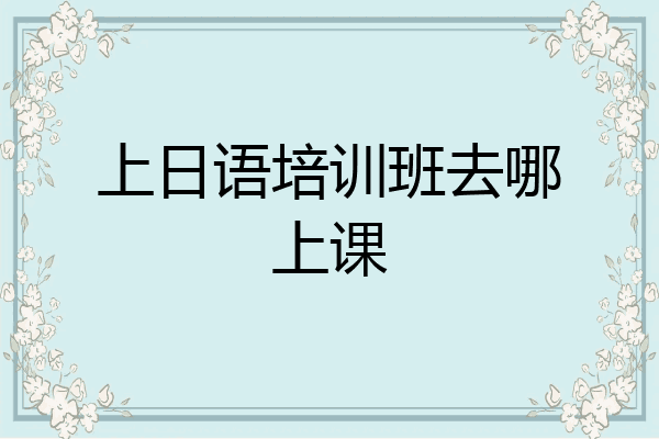 上日语培训班去哪上课