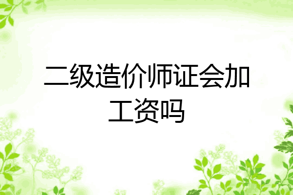 二级造价师证会加工资吗