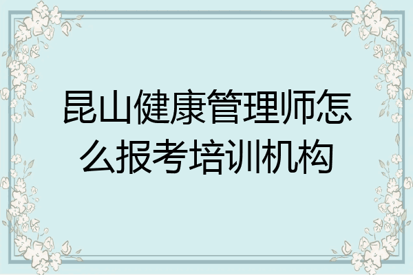 昆山健康管理师怎么报考培训机构