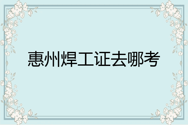 惠州焊工证去哪考