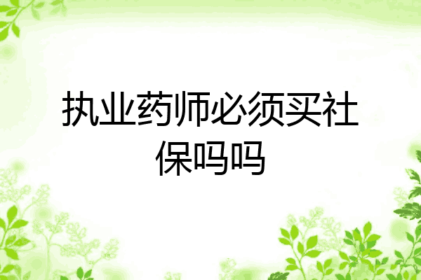 执业药师必须买社保吗吗