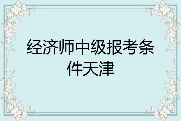 经济师中级报考条件天津