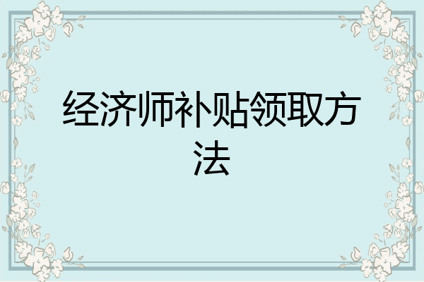经济师补贴领取方法