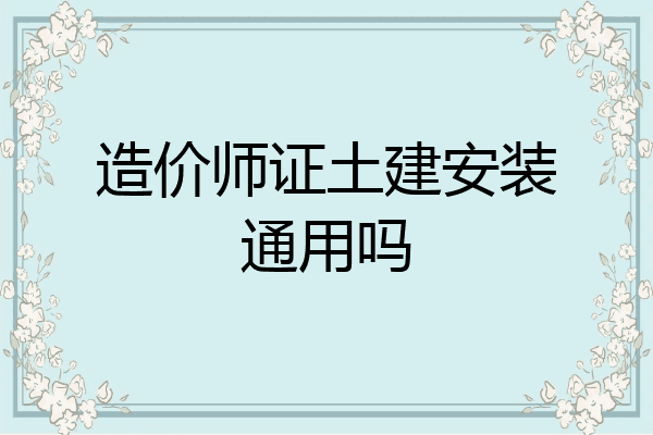 造价师证土建安装通用吗