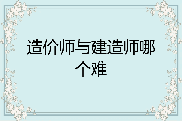 造价师与建造师哪个难