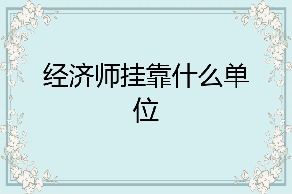 经济师挂靠什么单位