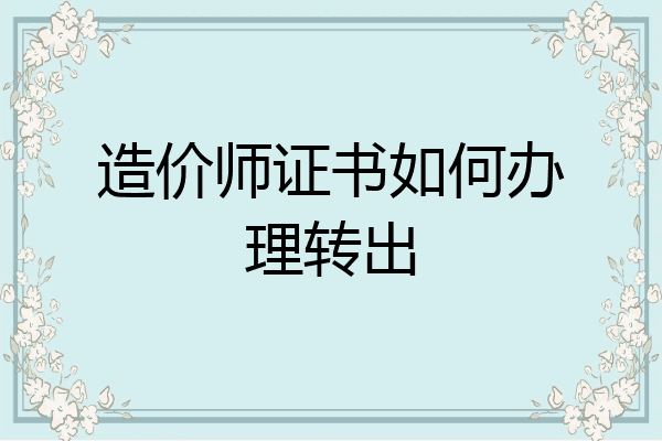造价师证书如何办理转出