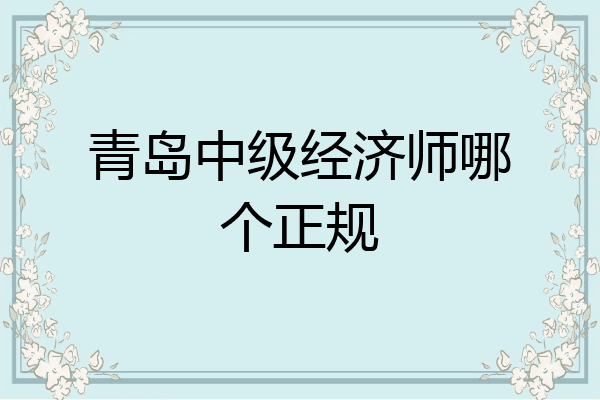 青岛中级经济师哪个正规