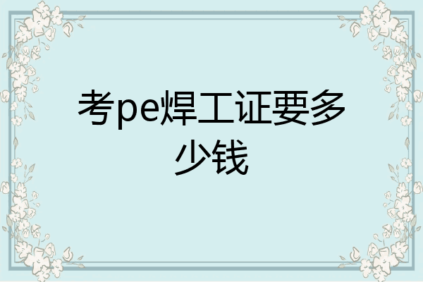 考pe焊工证要多少钱