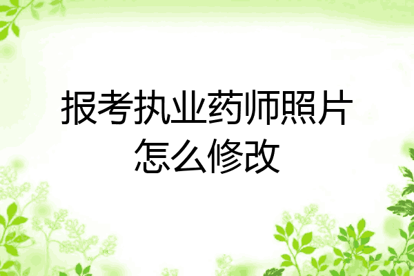 报考执业药师照片怎么修改
