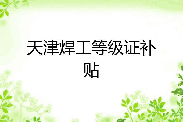 天津焊工等级证补贴