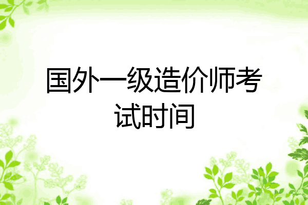 国外一级造价师考试时间