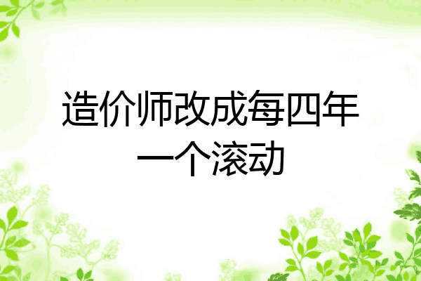 造价师改成每四年一个滚动