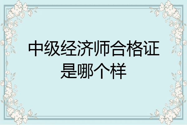 中级经济师合格证是哪个样