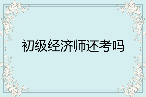 初级经济师还考吗