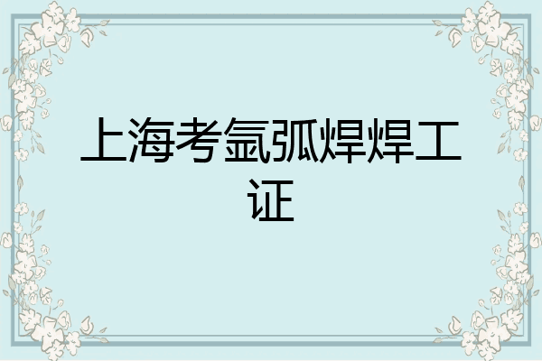 上海考氩弧焊焊工证