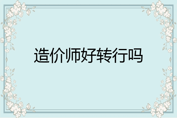 造价师好转行吗