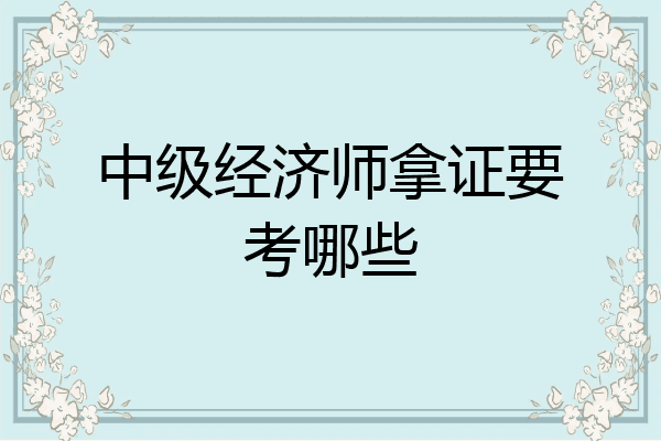 中级经济师拿证要考哪些