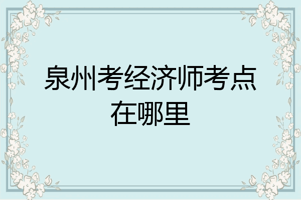 泉州考经济师考点在哪里