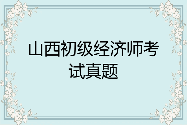 山西初级经济师考试真题