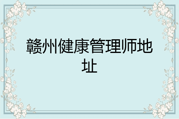 赣州健康管理师地址