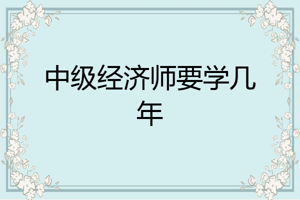 中级经济师要学几年