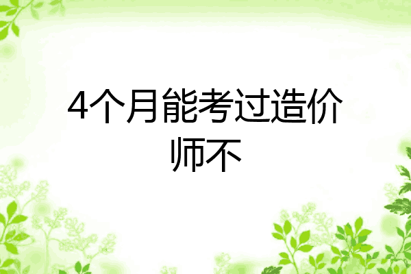 4个月能考过造价师不