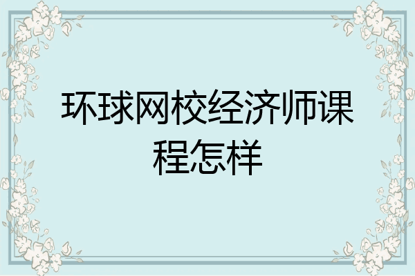 环球网校经济师课程怎样