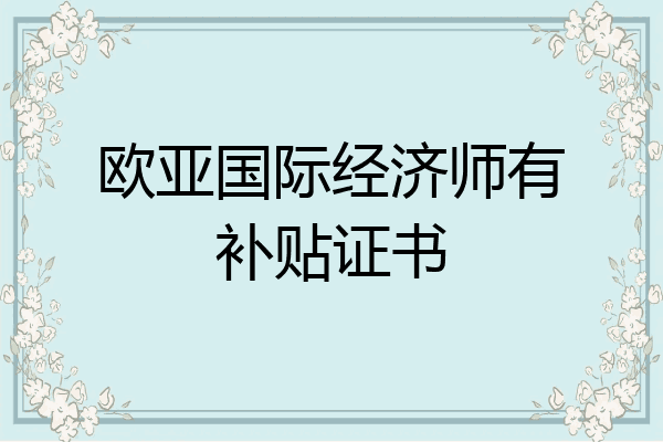欧亚国际经济师有补贴证书