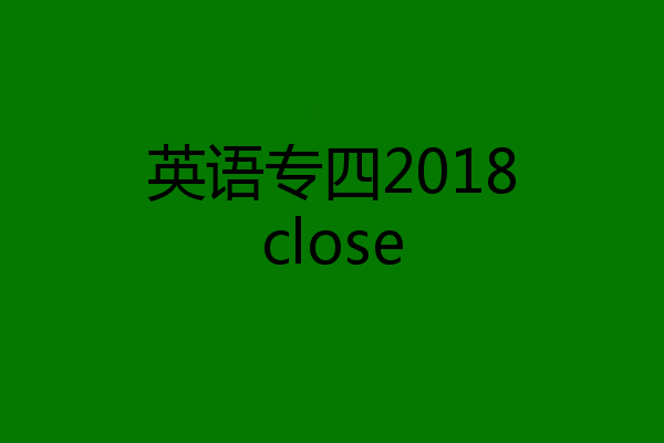 英语专四2018close