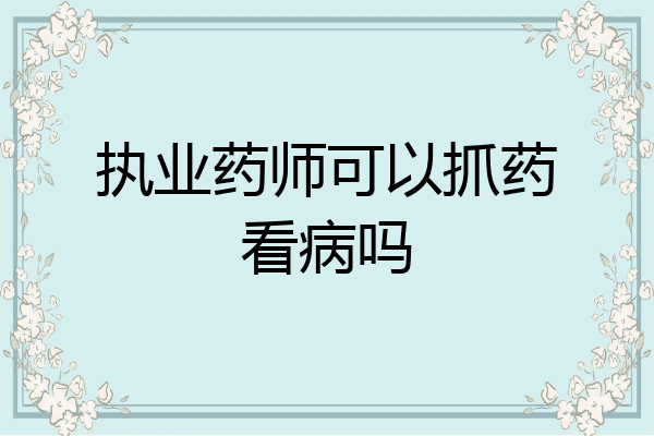 执业药师可以抓药看病吗
