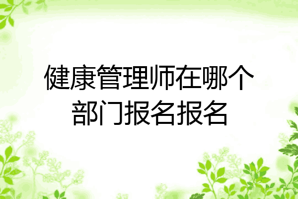 健康管理师在哪个部门报名报名