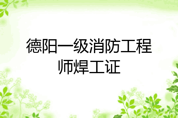 德阳一级消防工程师焊工证