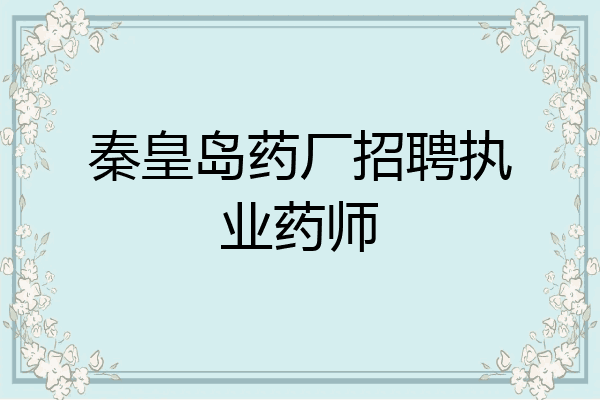 秦皇岛药厂招聘执业药师