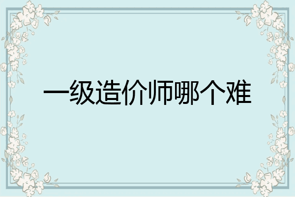 一级造价师哪个难