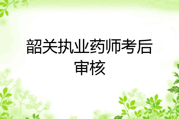 韶关执业药师考后审核