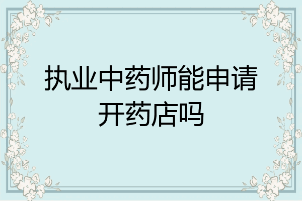 执业中药师能申请开药店吗