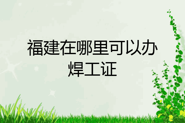 福建在哪里可以办焊工证