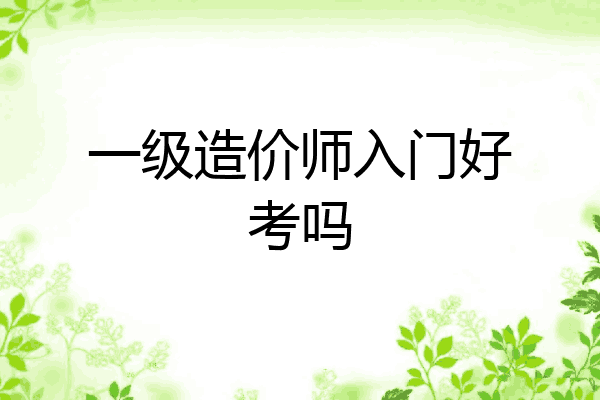 一级造价师入门好考吗