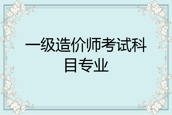 一级造价师考试科目专业