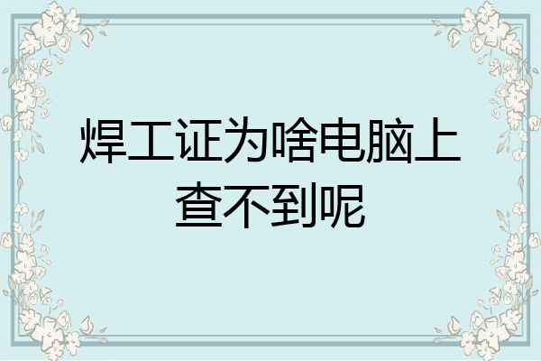 焊工证为啥电脑上查不到呢