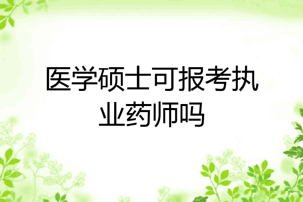 医学硕士可报考执业药师吗