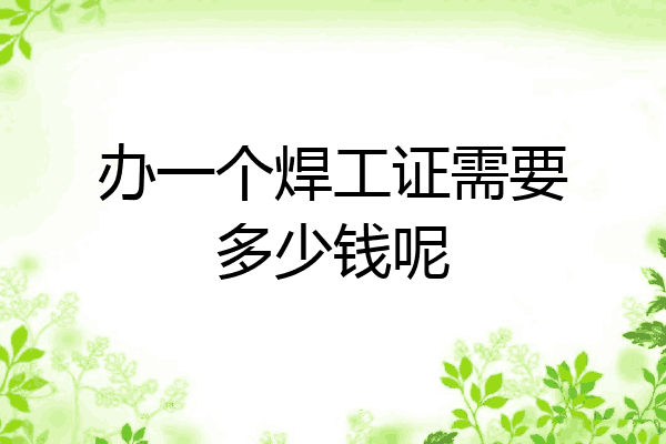 办一个焊工证需要多少钱呢