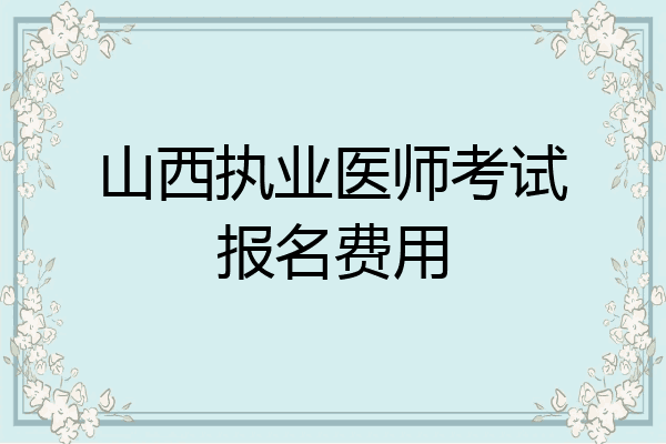 山西执业医师考试报名费用