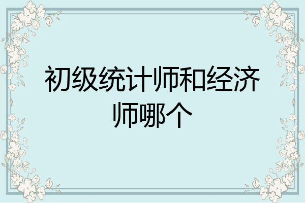 初级统计师和经济师哪个