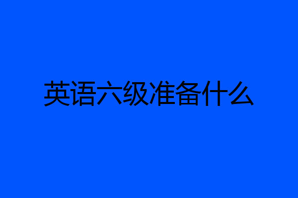 英语六级准备什么