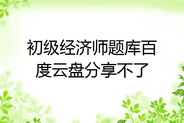 初级经济师题库百度云盘分享不了